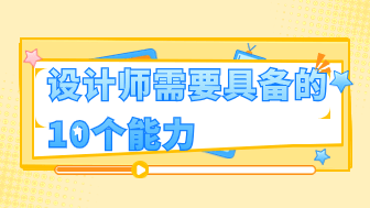 设计师需要具备哪些能力？10个重点总结！