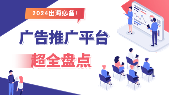 20个广告推广的平台超全盘点？2024出海必备！