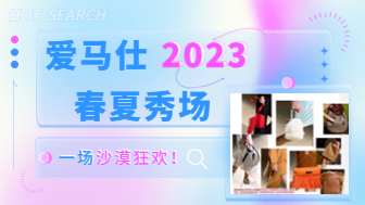 设计探索！爱马仕2023春夏秀场调研，一场沙漠狂欢！