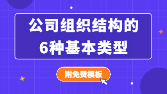 详解公司组织结构的6种基本类型是什么？附免费模板！