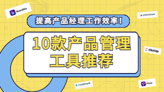 10款产品管理工具推荐，提高产品经理工作效率！