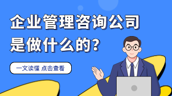 一文读懂企业管理咨询公司是做什么的！