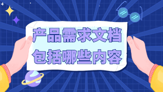 深入解析！产品需求文档包含的13项主要内容？