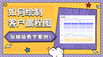 如何绘制客户旅程图？这有一份保姆级教学案例