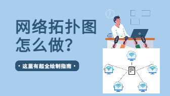 网络拓扑图怎么做？这里有超全绘制指南