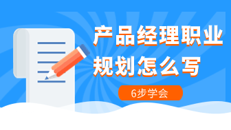 产品经理职业规划怎么写？6个步骤教你把握职业方向！