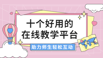 十个好用的在线教学平台，助力师生轻松互动！