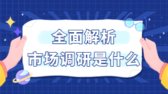 深度解析市场调研是什么？实用干货满满！